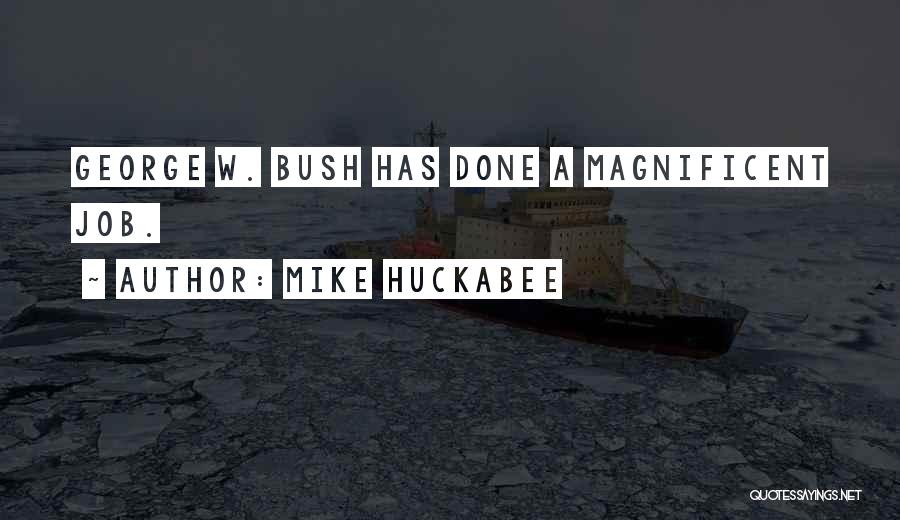 Mike Huckabee Quotes: George W. Bush Has Done A Magnificent Job.
