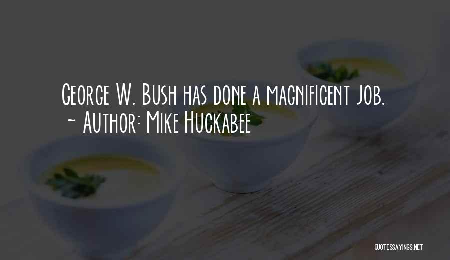 Mike Huckabee Quotes: George W. Bush Has Done A Magnificent Job.