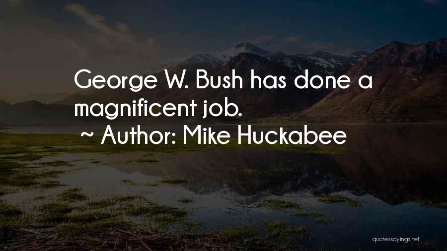 Mike Huckabee Quotes: George W. Bush Has Done A Magnificent Job.