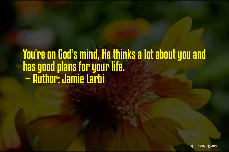 Jamie Larbi Quotes: You're On God's Mind, He Thinks A Lot About You And Has Good Plans For Your Life.