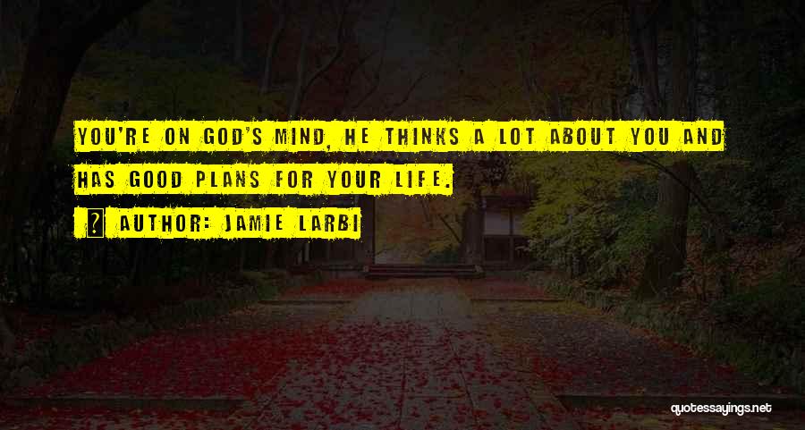 Jamie Larbi Quotes: You're On God's Mind, He Thinks A Lot About You And Has Good Plans For Your Life.