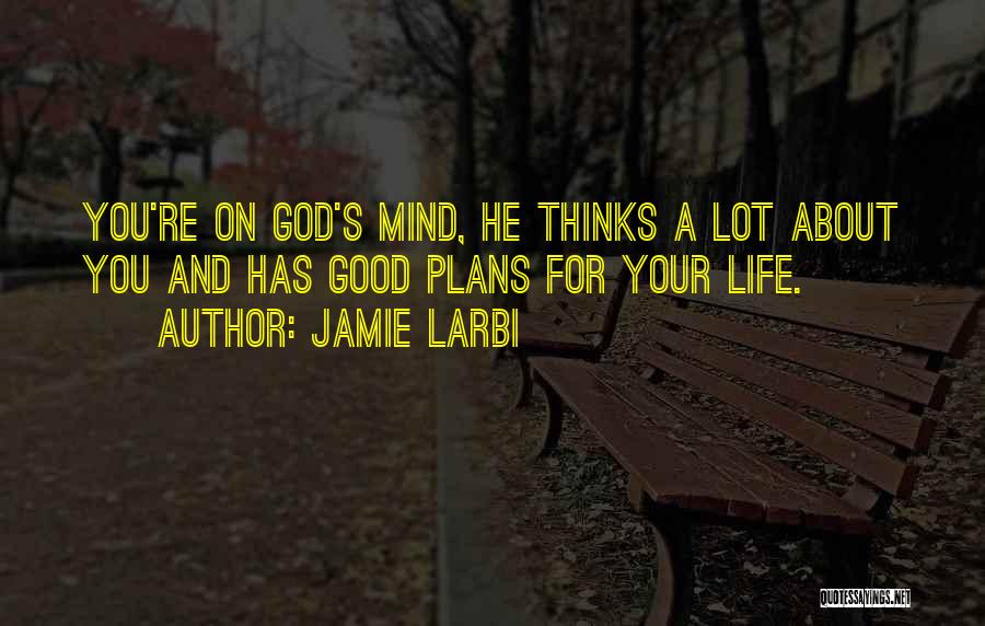 Jamie Larbi Quotes: You're On God's Mind, He Thinks A Lot About You And Has Good Plans For Your Life.