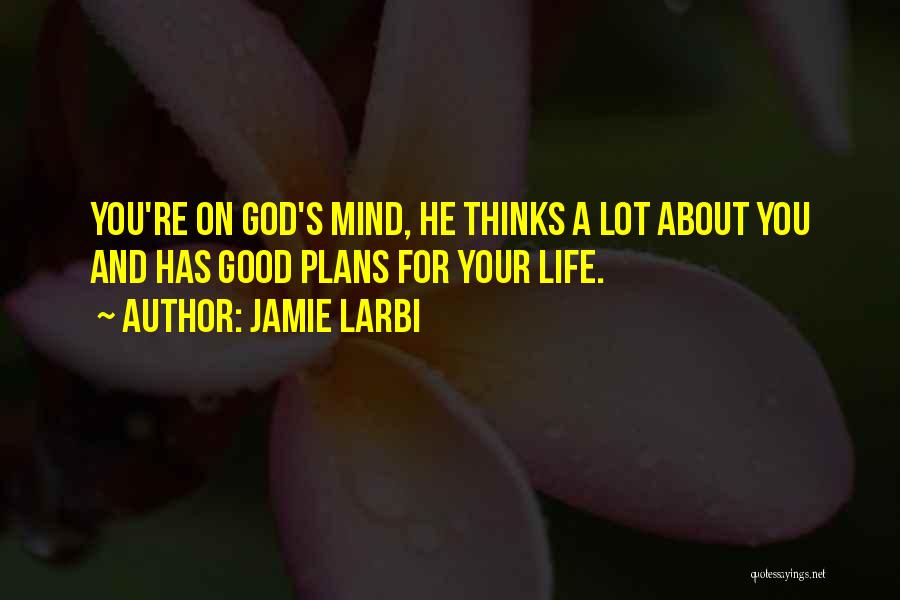 Jamie Larbi Quotes: You're On God's Mind, He Thinks A Lot About You And Has Good Plans For Your Life.