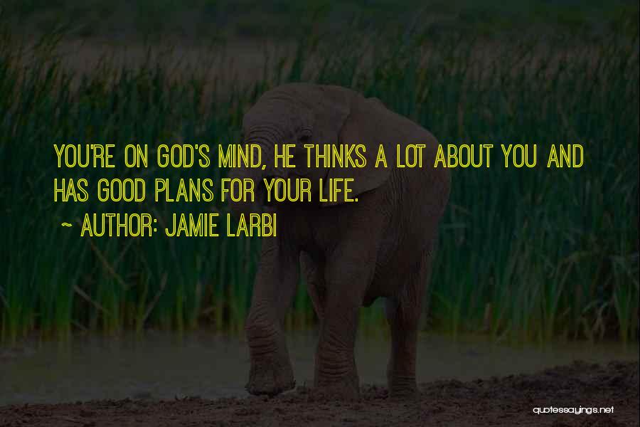 Jamie Larbi Quotes: You're On God's Mind, He Thinks A Lot About You And Has Good Plans For Your Life.