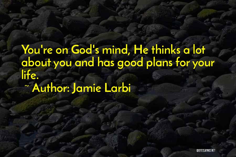 Jamie Larbi Quotes: You're On God's Mind, He Thinks A Lot About You And Has Good Plans For Your Life.