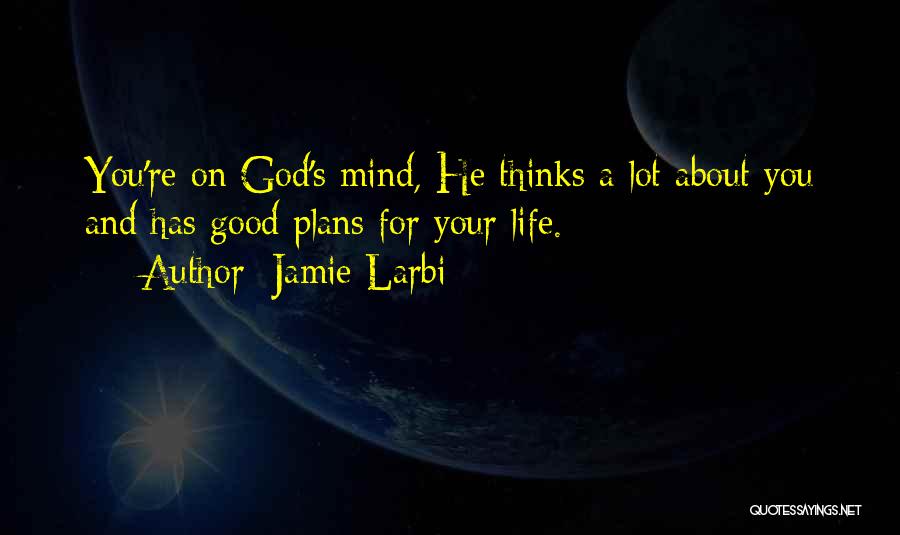 Jamie Larbi Quotes: You're On God's Mind, He Thinks A Lot About You And Has Good Plans For Your Life.