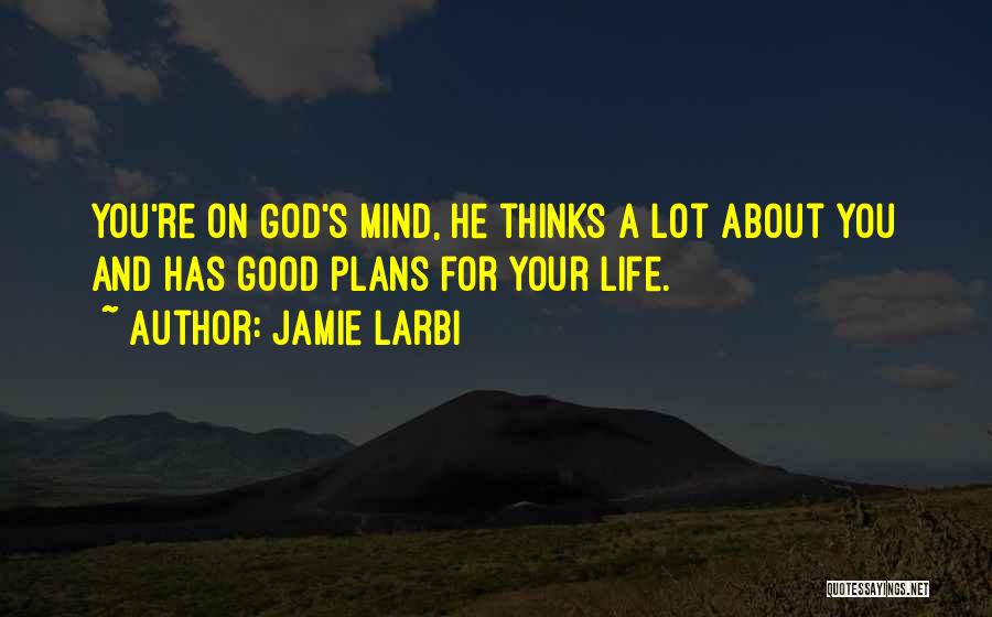 Jamie Larbi Quotes: You're On God's Mind, He Thinks A Lot About You And Has Good Plans For Your Life.