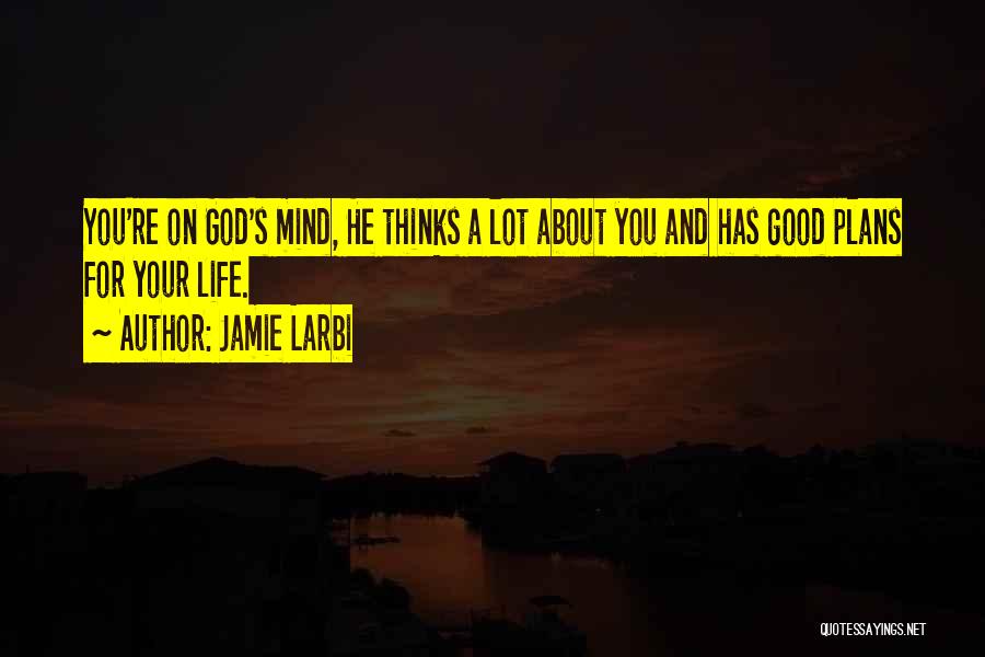 Jamie Larbi Quotes: You're On God's Mind, He Thinks A Lot About You And Has Good Plans For Your Life.