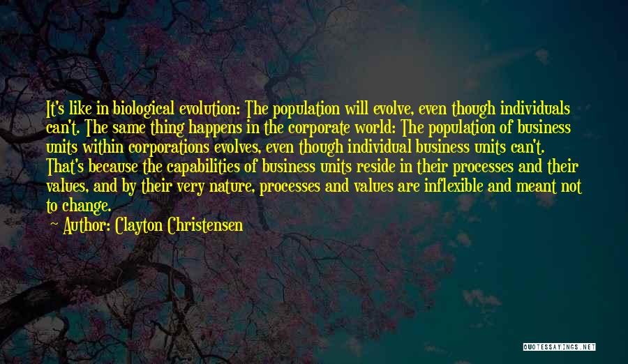 Clayton Christensen Quotes: It's Like In Biological Evolution: The Population Will Evolve, Even Though Individuals Can't. The Same Thing Happens In The Corporate