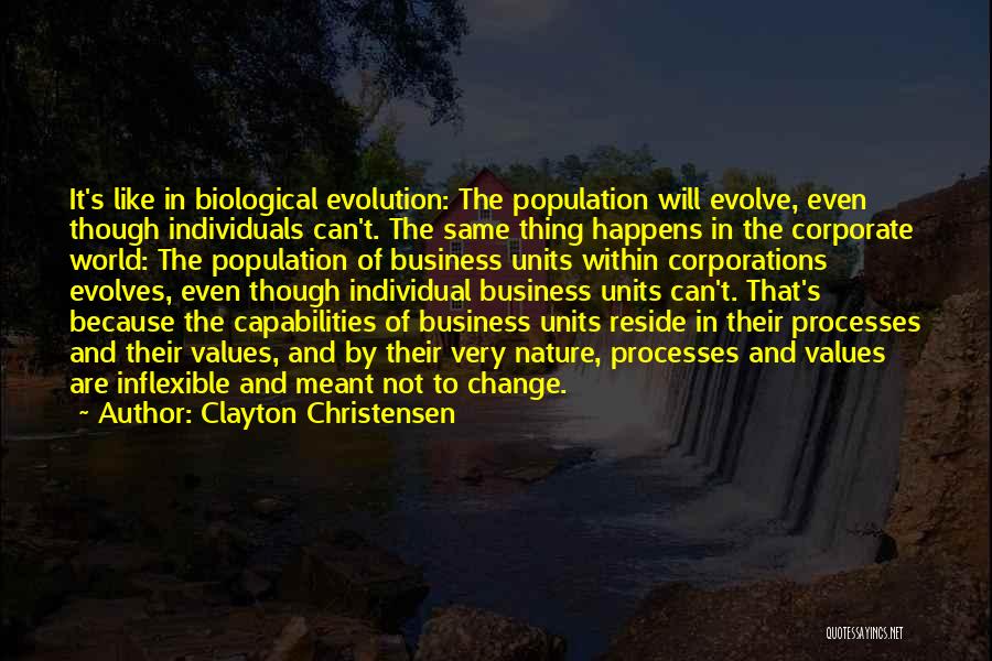 Clayton Christensen Quotes: It's Like In Biological Evolution: The Population Will Evolve, Even Though Individuals Can't. The Same Thing Happens In The Corporate