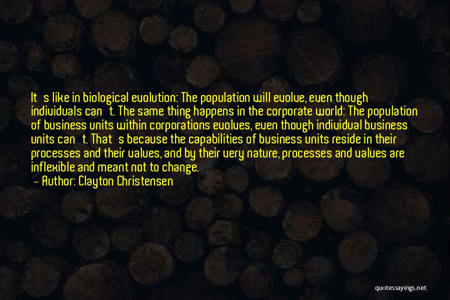 Clayton Christensen Quotes: It's Like In Biological Evolution: The Population Will Evolve, Even Though Individuals Can't. The Same Thing Happens In The Corporate