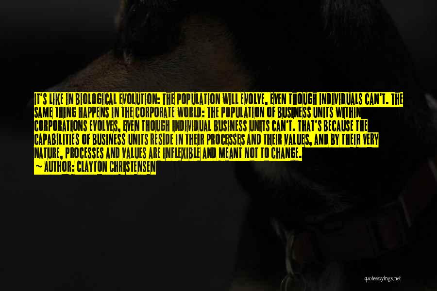 Clayton Christensen Quotes: It's Like In Biological Evolution: The Population Will Evolve, Even Though Individuals Can't. The Same Thing Happens In The Corporate