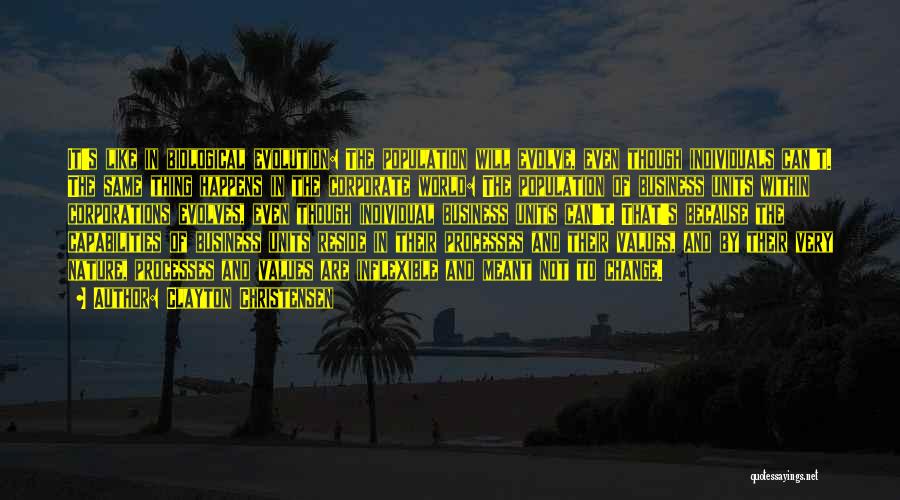 Clayton Christensen Quotes: It's Like In Biological Evolution: The Population Will Evolve, Even Though Individuals Can't. The Same Thing Happens In The Corporate