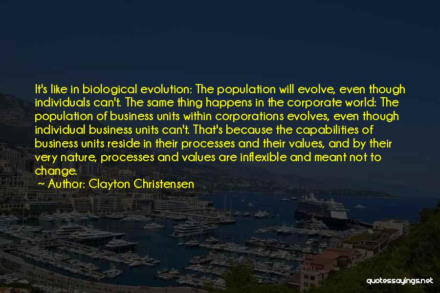 Clayton Christensen Quotes: It's Like In Biological Evolution: The Population Will Evolve, Even Though Individuals Can't. The Same Thing Happens In The Corporate