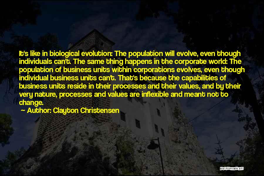 Clayton Christensen Quotes: It's Like In Biological Evolution: The Population Will Evolve, Even Though Individuals Can't. The Same Thing Happens In The Corporate