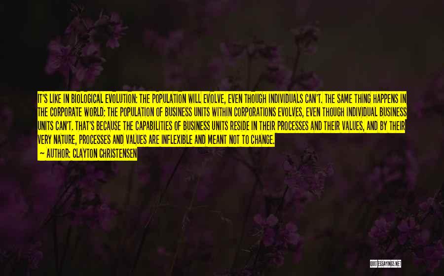 Clayton Christensen Quotes: It's Like In Biological Evolution: The Population Will Evolve, Even Though Individuals Can't. The Same Thing Happens In The Corporate