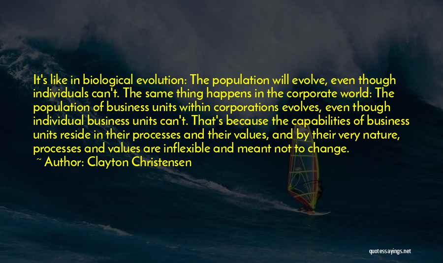 Clayton Christensen Quotes: It's Like In Biological Evolution: The Population Will Evolve, Even Though Individuals Can't. The Same Thing Happens In The Corporate