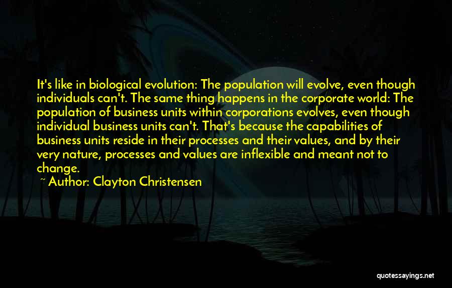 Clayton Christensen Quotes: It's Like In Biological Evolution: The Population Will Evolve, Even Though Individuals Can't. The Same Thing Happens In The Corporate