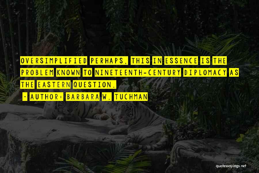 Barbara W. Tuchman Quotes: Oversimplified Perhaps, This In Essence Is The Problem Known To Nineteenth-century Diplomacy As The Eastern Question.