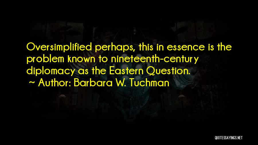 Barbara W. Tuchman Quotes: Oversimplified Perhaps, This In Essence Is The Problem Known To Nineteenth-century Diplomacy As The Eastern Question.