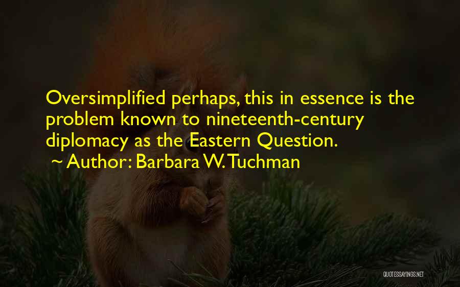 Barbara W. Tuchman Quotes: Oversimplified Perhaps, This In Essence Is The Problem Known To Nineteenth-century Diplomacy As The Eastern Question.