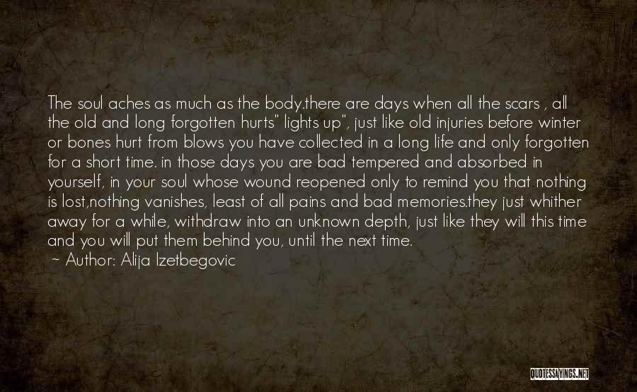 Alija Izetbegovic Quotes: The Soul Aches As Much As The Body.there Are Days When All The Scars , All The Old And Long