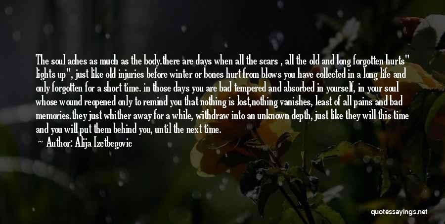 Alija Izetbegovic Quotes: The Soul Aches As Much As The Body.there Are Days When All The Scars , All The Old And Long