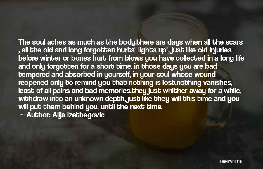 Alija Izetbegovic Quotes: The Soul Aches As Much As The Body.there Are Days When All The Scars , All The Old And Long