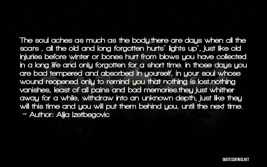 Alija Izetbegovic Quotes: The Soul Aches As Much As The Body.there Are Days When All The Scars , All The Old And Long