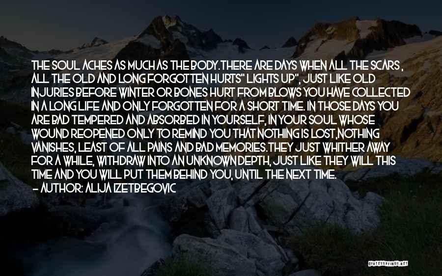 Alija Izetbegovic Quotes: The Soul Aches As Much As The Body.there Are Days When All The Scars , All The Old And Long