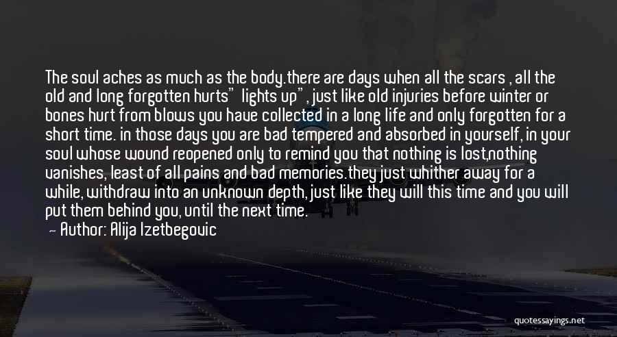 Alija Izetbegovic Quotes: The Soul Aches As Much As The Body.there Are Days When All The Scars , All The Old And Long