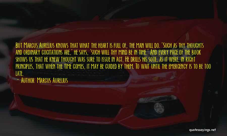 Marcus Aurelius Quotes: But Marcus Aurelius Knows That What The Heart Is Full Of, The Man Will Do. 'such As Thy Thoughts And