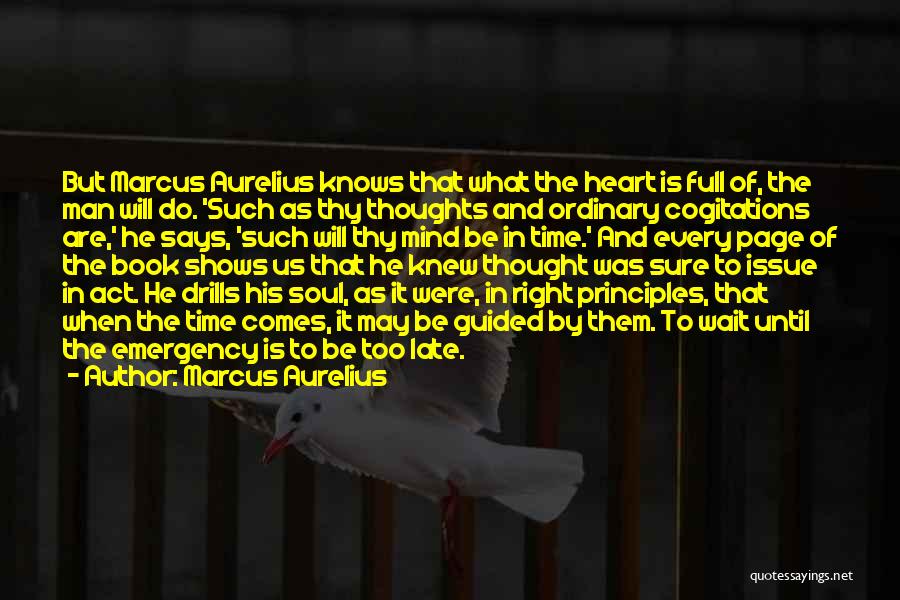 Marcus Aurelius Quotes: But Marcus Aurelius Knows That What The Heart Is Full Of, The Man Will Do. 'such As Thy Thoughts And