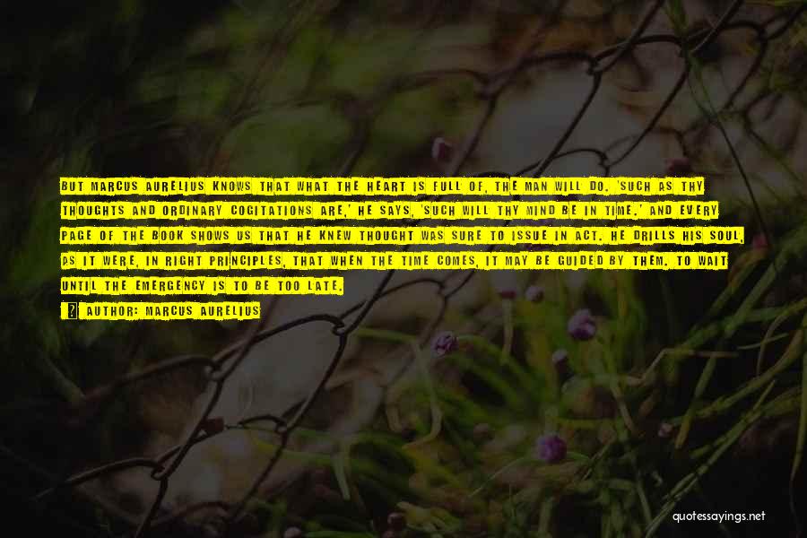 Marcus Aurelius Quotes: But Marcus Aurelius Knows That What The Heart Is Full Of, The Man Will Do. 'such As Thy Thoughts And