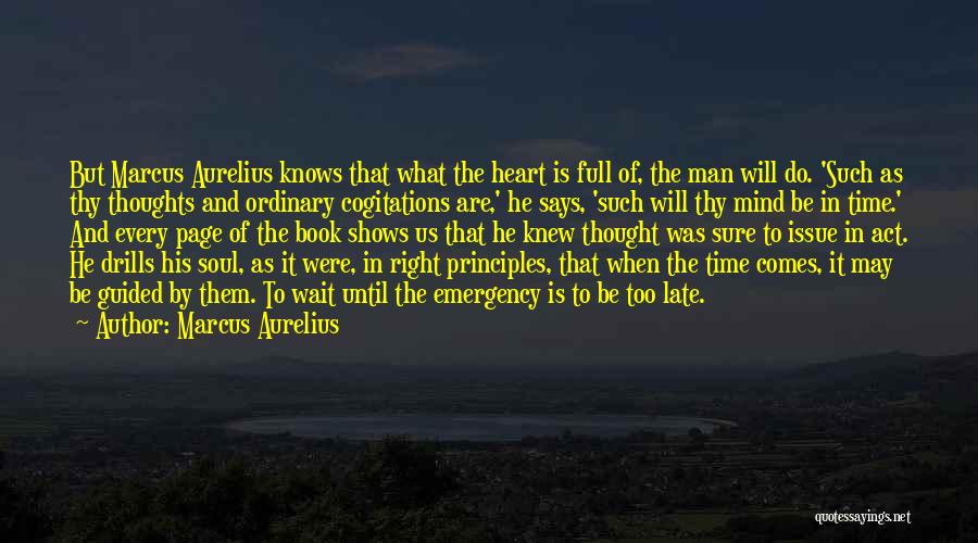 Marcus Aurelius Quotes: But Marcus Aurelius Knows That What The Heart Is Full Of, The Man Will Do. 'such As Thy Thoughts And