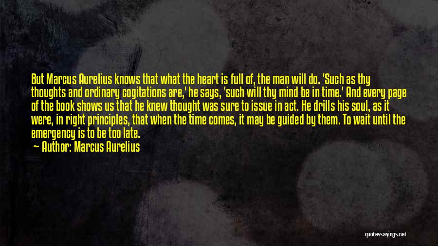 Marcus Aurelius Quotes: But Marcus Aurelius Knows That What The Heart Is Full Of, The Man Will Do. 'such As Thy Thoughts And