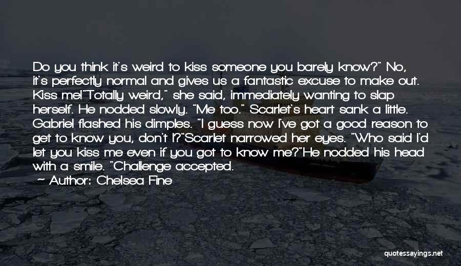 Chelsea Fine Quotes: Do You Think It's Weird To Kiss Someone You Barely Know? No, It's Perfectly Normal And Gives Us A Fantastic