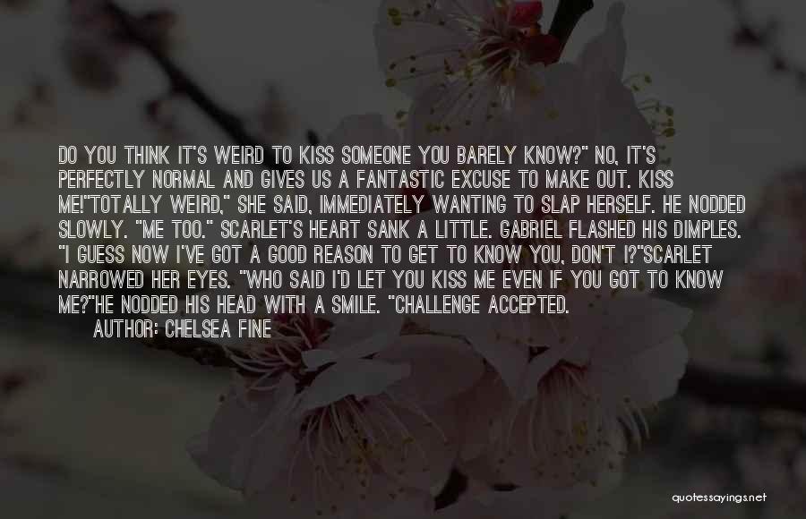 Chelsea Fine Quotes: Do You Think It's Weird To Kiss Someone You Barely Know? No, It's Perfectly Normal And Gives Us A Fantastic