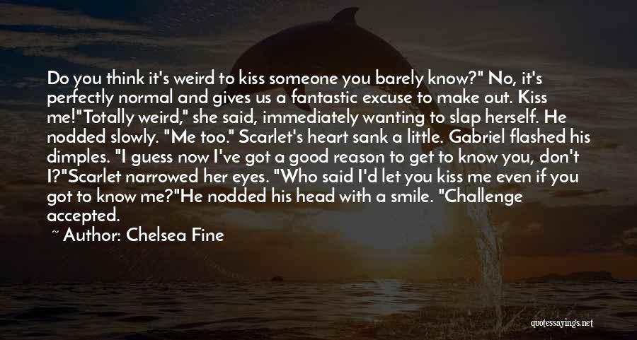 Chelsea Fine Quotes: Do You Think It's Weird To Kiss Someone You Barely Know? No, It's Perfectly Normal And Gives Us A Fantastic