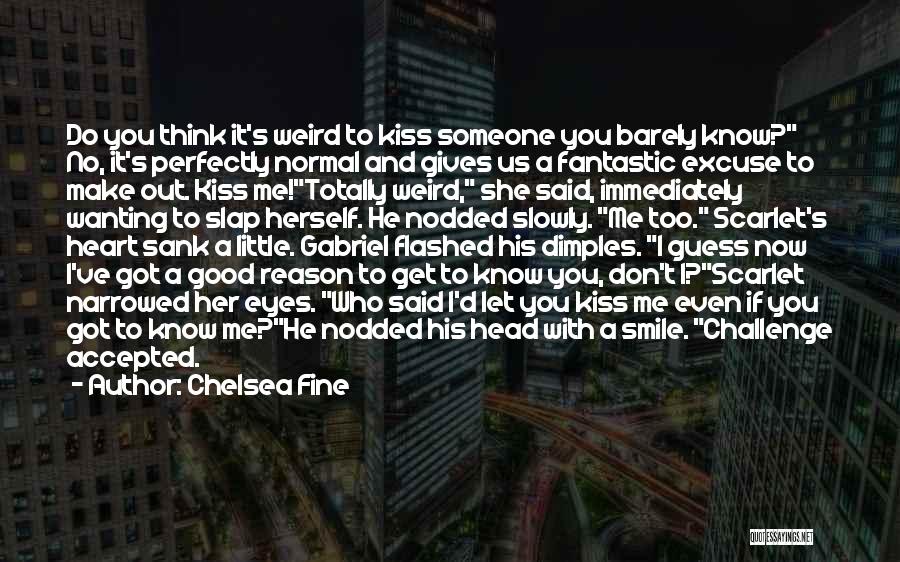 Chelsea Fine Quotes: Do You Think It's Weird To Kiss Someone You Barely Know? No, It's Perfectly Normal And Gives Us A Fantastic