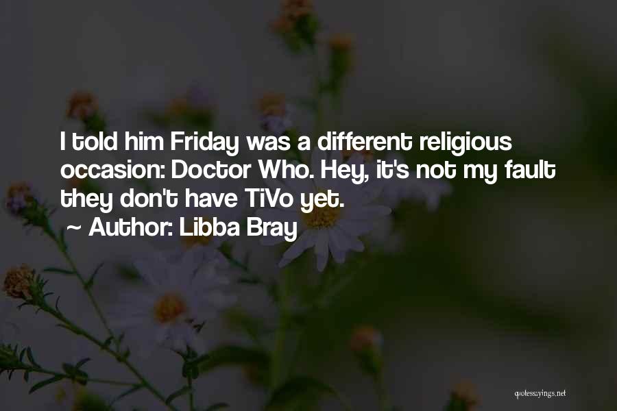 Libba Bray Quotes: I Told Him Friday Was A Different Religious Occasion: Doctor Who. Hey, It's Not My Fault They Don't Have Tivo