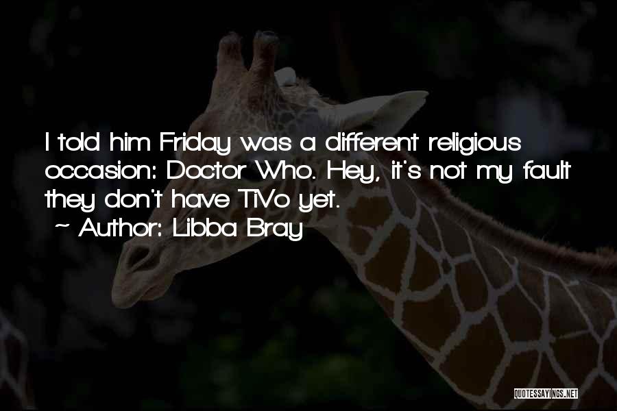 Libba Bray Quotes: I Told Him Friday Was A Different Religious Occasion: Doctor Who. Hey, It's Not My Fault They Don't Have Tivo