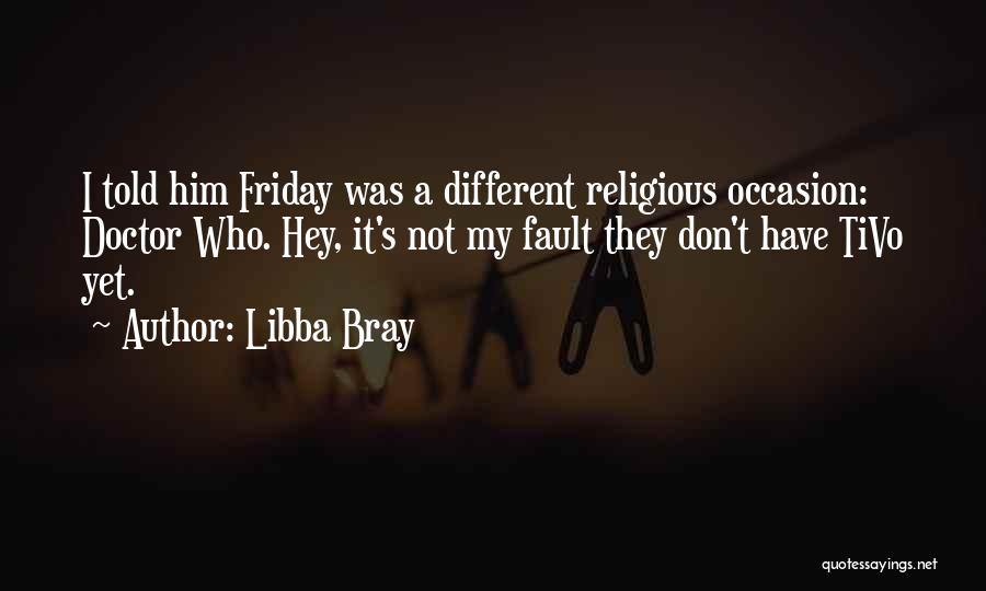 Libba Bray Quotes: I Told Him Friday Was A Different Religious Occasion: Doctor Who. Hey, It's Not My Fault They Don't Have Tivo