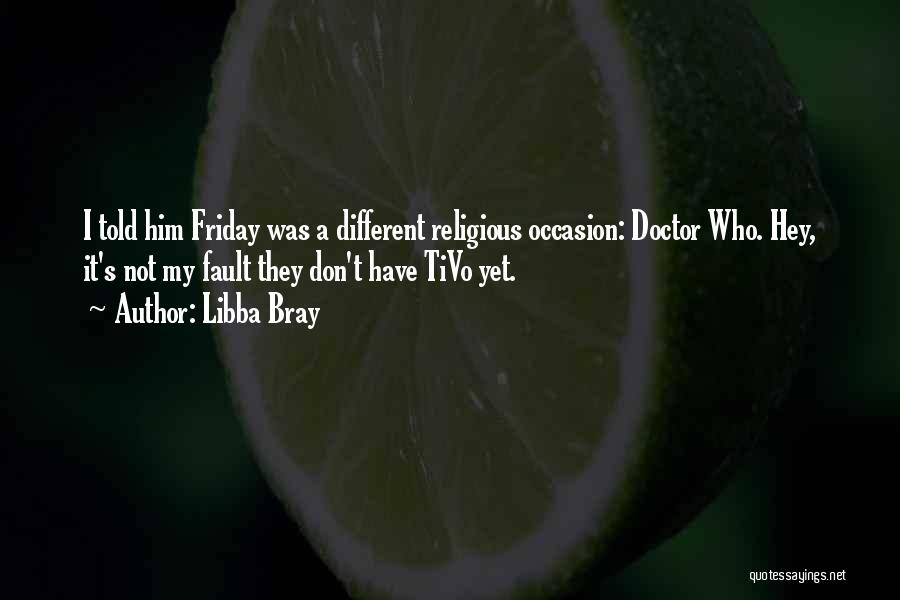 Libba Bray Quotes: I Told Him Friday Was A Different Religious Occasion: Doctor Who. Hey, It's Not My Fault They Don't Have Tivo