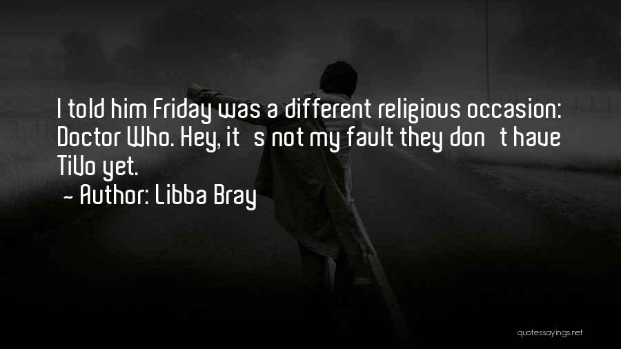 Libba Bray Quotes: I Told Him Friday Was A Different Religious Occasion: Doctor Who. Hey, It's Not My Fault They Don't Have Tivo