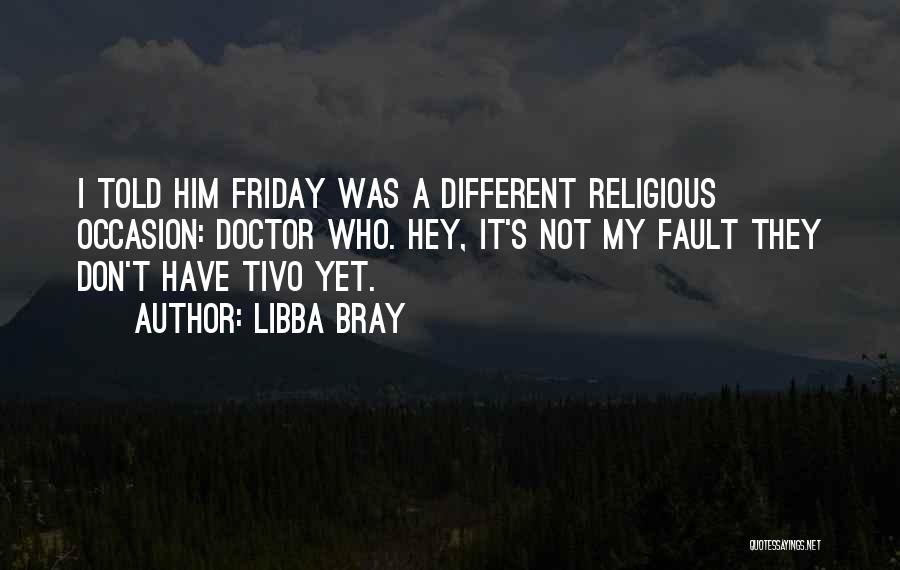 Libba Bray Quotes: I Told Him Friday Was A Different Religious Occasion: Doctor Who. Hey, It's Not My Fault They Don't Have Tivo