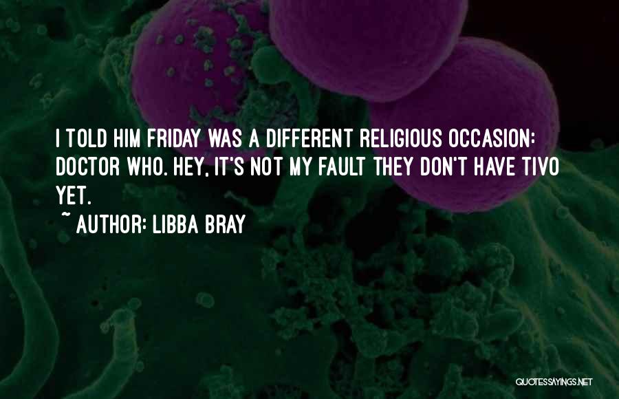 Libba Bray Quotes: I Told Him Friday Was A Different Religious Occasion: Doctor Who. Hey, It's Not My Fault They Don't Have Tivo