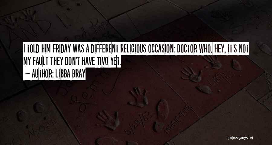 Libba Bray Quotes: I Told Him Friday Was A Different Religious Occasion: Doctor Who. Hey, It's Not My Fault They Don't Have Tivo