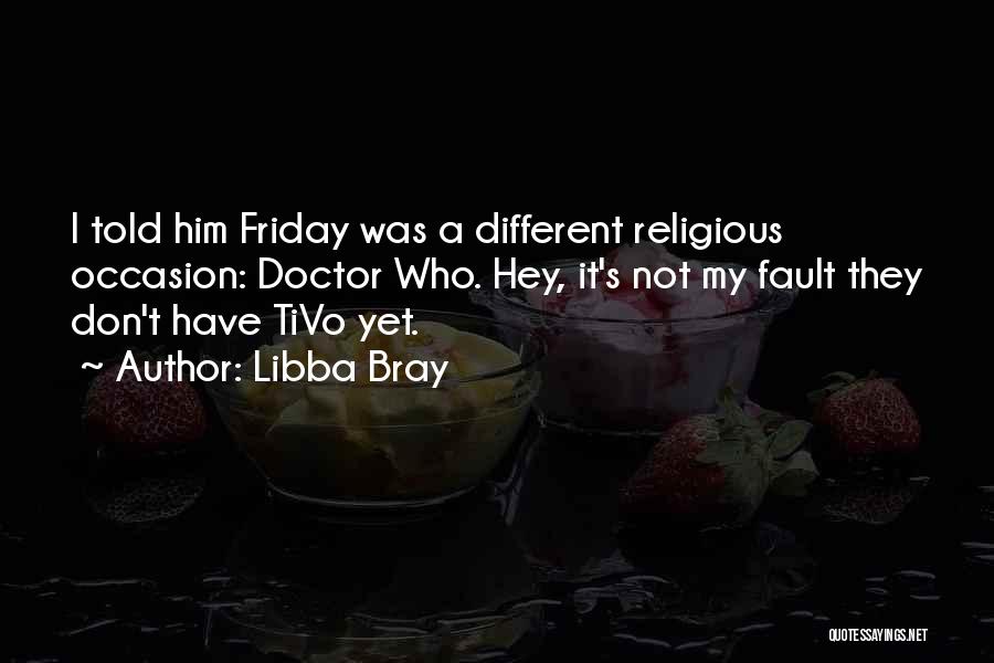 Libba Bray Quotes: I Told Him Friday Was A Different Religious Occasion: Doctor Who. Hey, It's Not My Fault They Don't Have Tivo