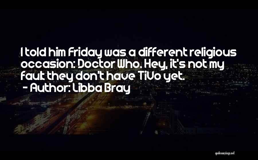 Libba Bray Quotes: I Told Him Friday Was A Different Religious Occasion: Doctor Who. Hey, It's Not My Fault They Don't Have Tivo